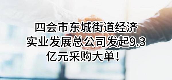 四会市东城街道经济实业发展总公司最新发起9.3亿元采购大单！
