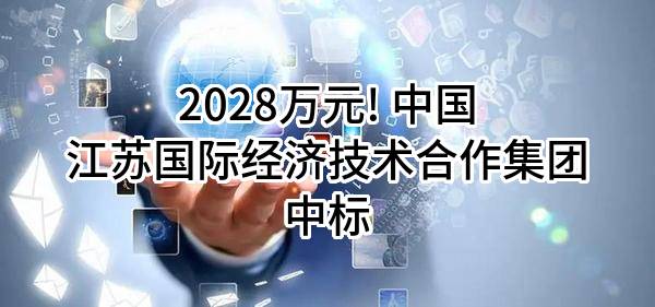 2028万元! 中国江苏国际经济技术合作集团有限公司中标