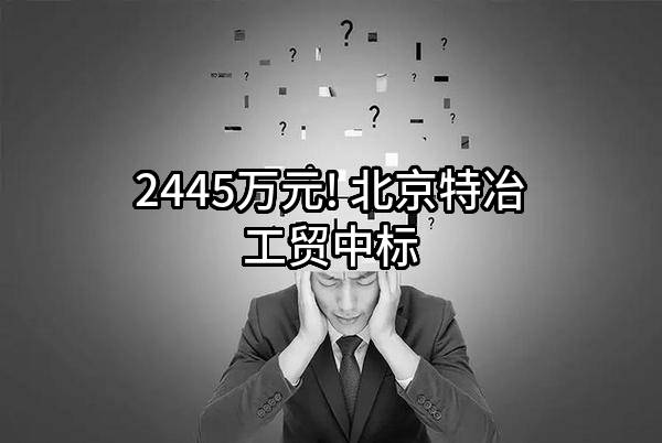 2445万元! 北京特冶工贸有限责任公司中标