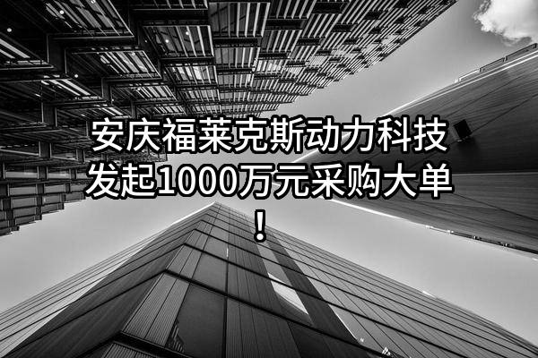 安庆福莱克斯动力科技有限公司最新发起1000万元采购大单！