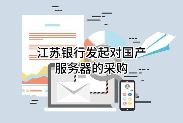 江苏银行股份有限公司发起对国产服务器的采购