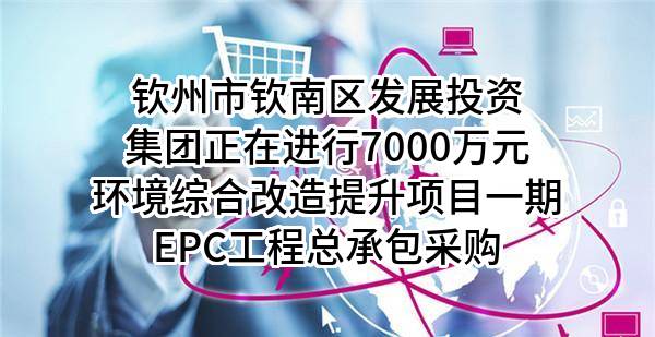 钦州市钦南区发展投资集团有限公司正在进行7000万元环境综合改造提升项目一期EPC工程总承包采购