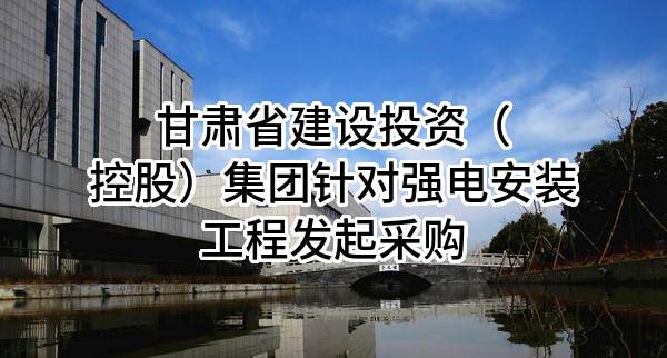 甘肃省建设投资（控股）集团有限公司针对强电安装工程发起采购