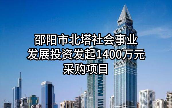 邵阳市北塔社会事业发展投资有限公司最新发起1400万元采购项目