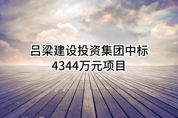 吕梁建设投资集团有限公司中标4344万元项目