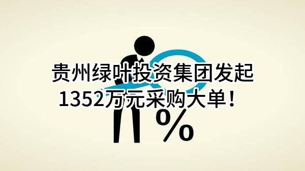 贵州绿叶投资集团有限公司最新发起1352万元采购大单！