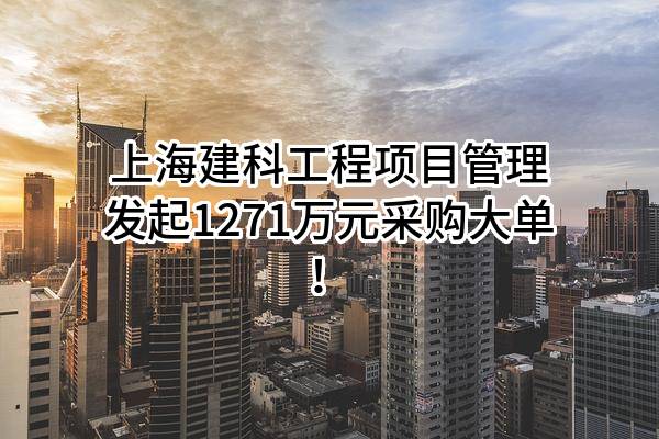上海建科工程项目管理有限公司最新发起1271万元采购大单！