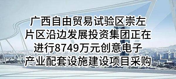 广西自由贸易试验区崇左片区沿边发展投资集团有限公司正在进行8749万元创意电子产业配套设施建设项目采购