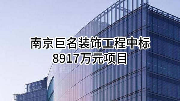 南京巨名装饰工程有限公司中标8917万元项目