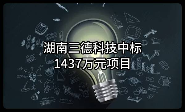 湖南三德科技股份有限公司中标1437万元项目