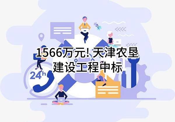 1566万元! 天津农垦建设工程有限公司中标