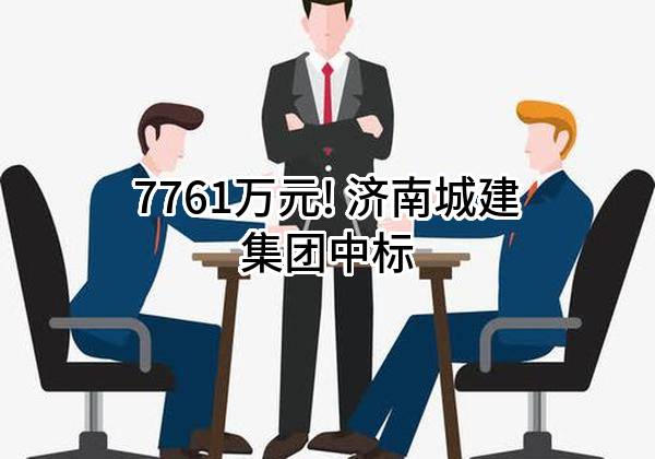 7761万元! 济南城建集团有限公司中标