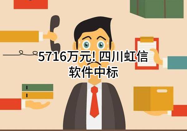 5716万元! 四川虹信软件股份有限公司中标