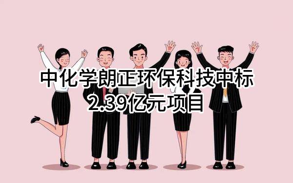 中化学朗正环保科技有限公司中标2.39亿元项目