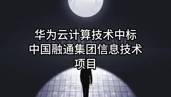华为云计算技术有限公司中标中国融通集团信息技术有限公司项目