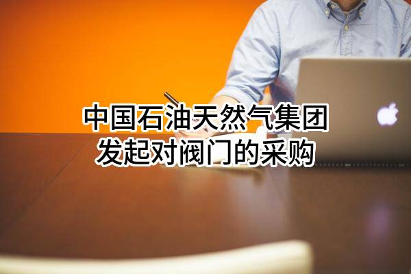 中国石油天然气集团有限公司发起对阀门的采购