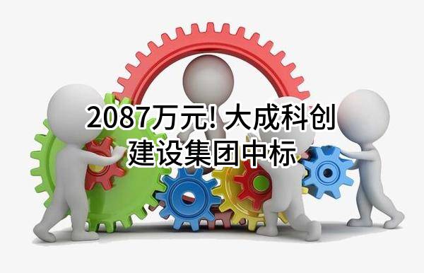 2087万元! 大成科创建设集团股份有限公司中标