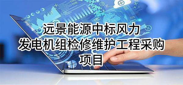 远景能源有限公司中标风力发电机组检修维护工程采购项目