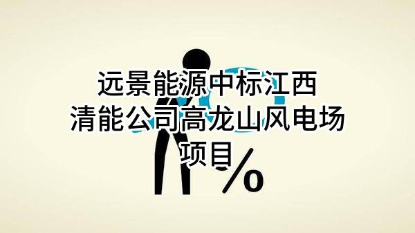 远景能源有限公司中标江西清能公司高龙山风电场项目