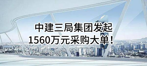 中建三局集团有限公司最新发起1560万元采购大单！