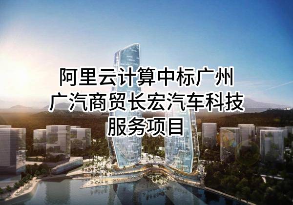 阿里云计算有限公司中标广州广汽商贸长宏汽车科技服务有限公司项目