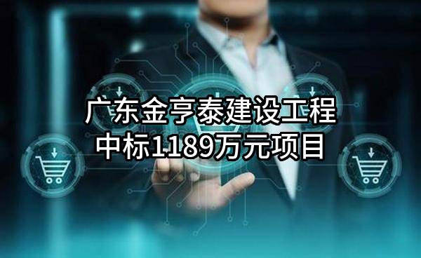 广东金亨泰建设工程有限公司中标1189万元项目