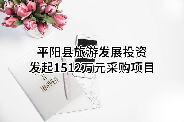 平阳县旅游发展投资有限公司最新发起1512万元采购项目