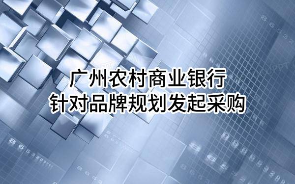 广州农村商业银行股份有限公司针对品牌规划发起采购