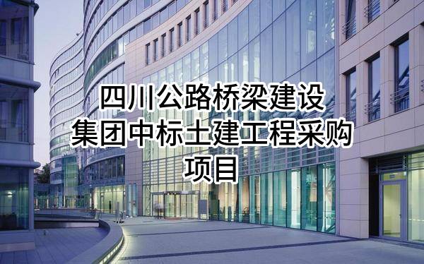 四川公路桥梁建设集团有限公司中标土建工程采购项目
