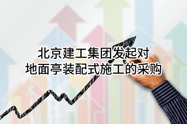 北京建工集团有限责任公司发起对地面亭装配式施工的采购