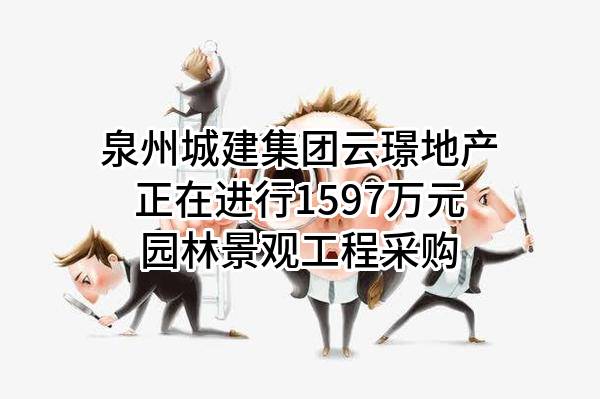 泉州城建集团云璟地产有限公司正在进行1597万元园林景观工程采购