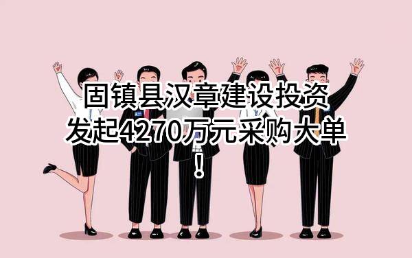 固镇县汉章建设投资有限公司最新发起4270万元采购大单！
