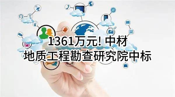 1361万元! 中材地质工程勘查研究院有限公司中标