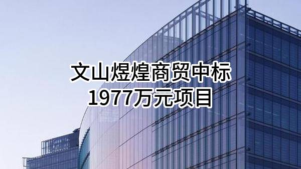 文山煜煌商贸有限公司中标1977万元项目