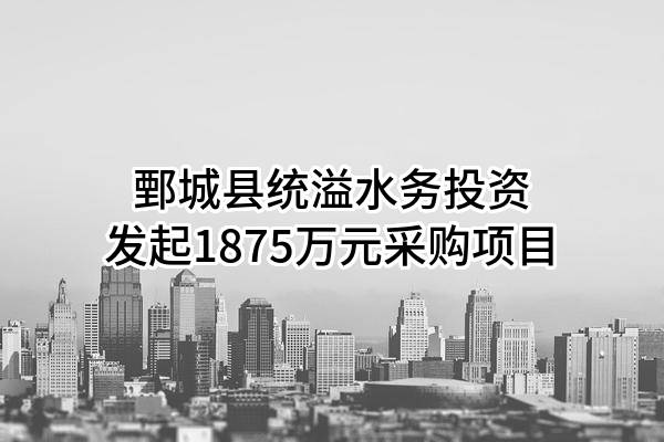 鄄城县统溢水务投资有限公司最新发起1875万元采购项目