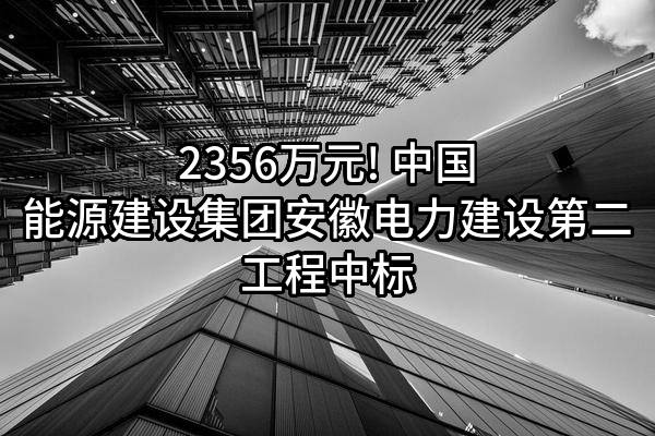 2356万元! 中国能源建设集团安徽电力建设第二工程有限公司中标