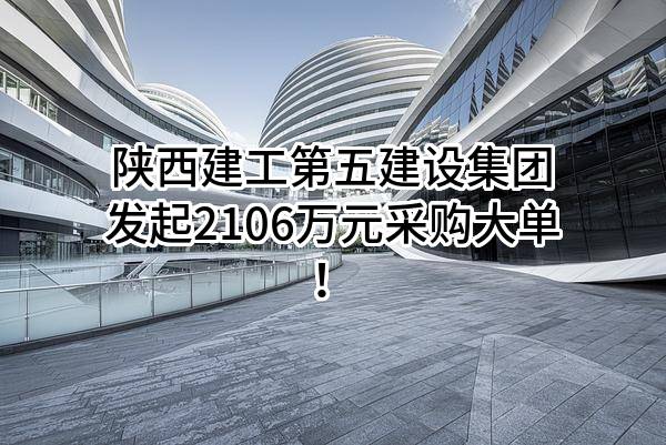 陕西建工第五建设集团有限公司最新发起2106万元采购大单！
