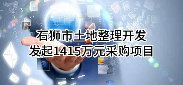 石狮市土地整理开发有限公司最新发起1415万元采购项目