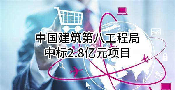 中国建筑第八工程局有限公司中标2.8亿元项目