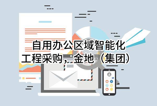 自用办公区域智能化工程采购，金地（集团）股份有限公司