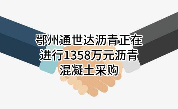 鄂州通世达沥青有限公司正在进行1358万元沥青混凝土采购