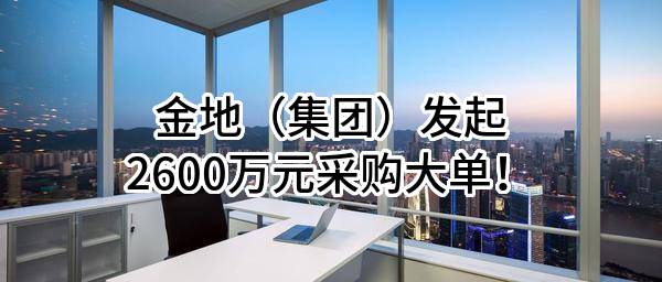 金地（集团）股份有限公司最新发起2600万元采购大单！