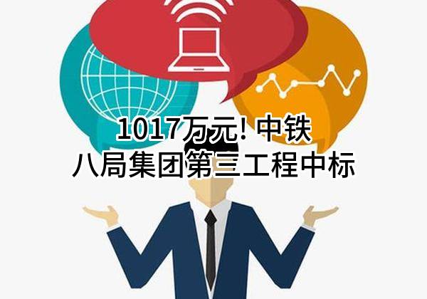 1017万元! 中铁八局集团第三工程有限公司中标