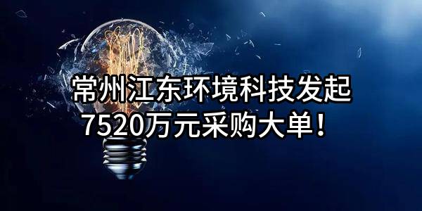 常州江东环境科技有限公司最新发起7520万元采购大单！
