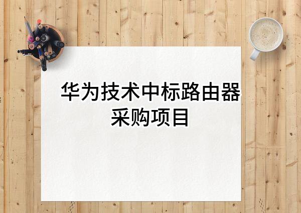 华为技术有限公司中标路由器采购项目