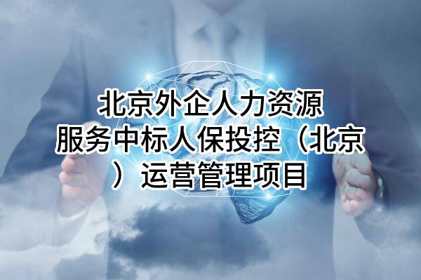北京外企人力资源服务有限公司中标人保投控（北京）运营管理有限公司项目