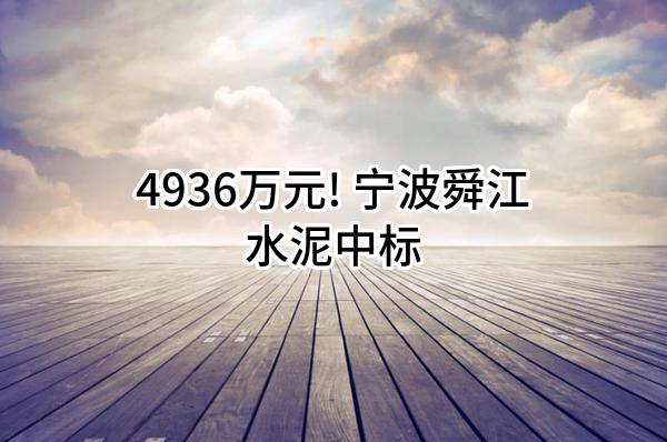 4936万元! 宁波舜江水泥有限公司中标