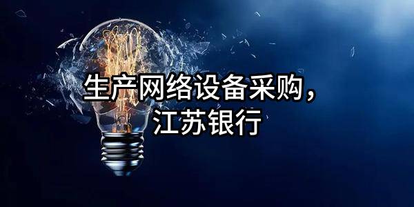 生产网络设备采购，江苏银行股份有限公司