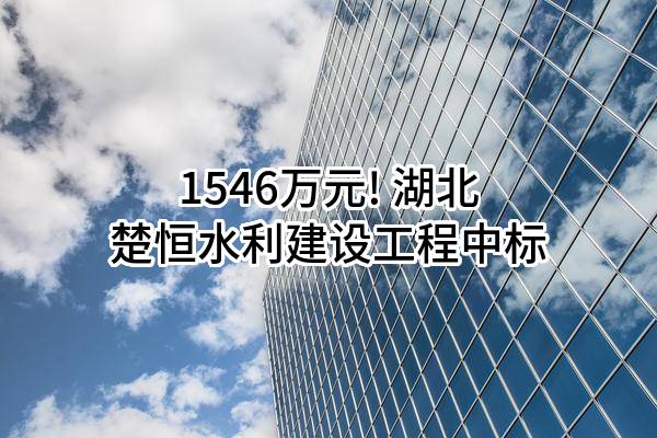 1546万元! 湖北楚恒水利建设工程有限公司中标