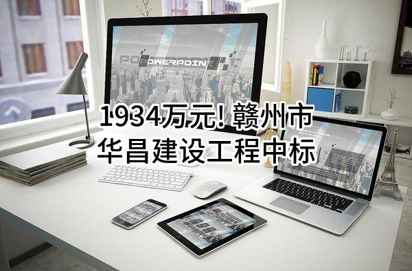 1934万元! 赣州市华昌建设工程有限公司中标